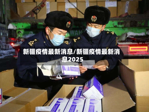 新疆疫情最新消息/新疆疫情最新消息2025