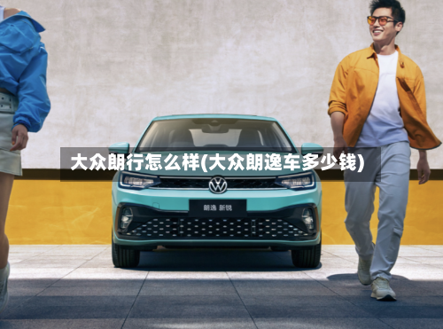大众朗行怎么样(大众朗逸车多少钱)-第2张图片
