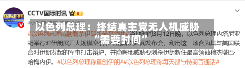 以色列总理：终结真主党无人机威胁“需要时间	”-第2张图片