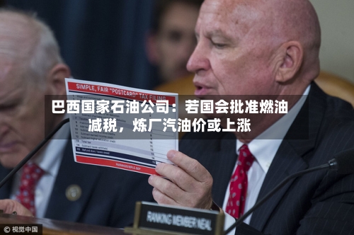 巴西国家石油公司：若国会批准燃油减税，炼厂汽油价或上涨