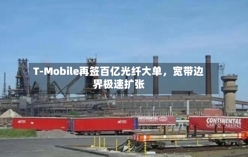 T-Mobile再签百亿光纤大单，宽带边界极速扩张-第3张图片