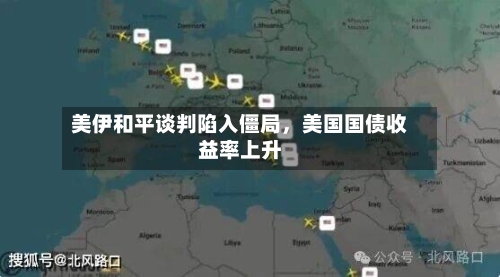 美伊和平谈判陷入僵局，美国国债收益率上升-第2张图片