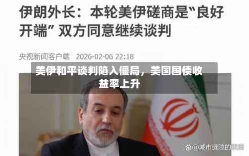 美伊和平谈判陷入僵局	，美国国债收益率上升-第3张图片