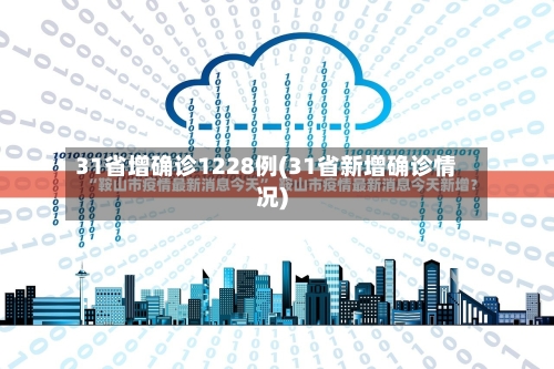 31省增确诊1228例(31省新增确诊情况)-第2张图片