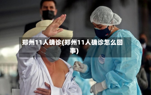 郑州11人确诊(郑州11人确诊怎么回事)-第2张图片