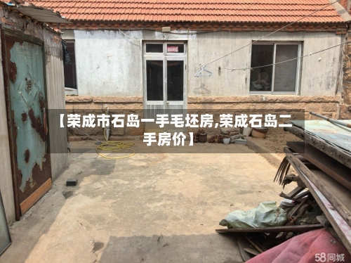 【荣成市石岛一手毛坯房,荣成石岛二手房价】