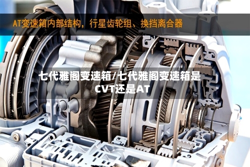 七代雅阁变速箱/七代雅阁变速箱是CVT还是AT-第2张图片