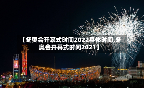 【冬奥会开幕式时间2022具体时间,冬奥会开幕式时间2021】-第2张图片
