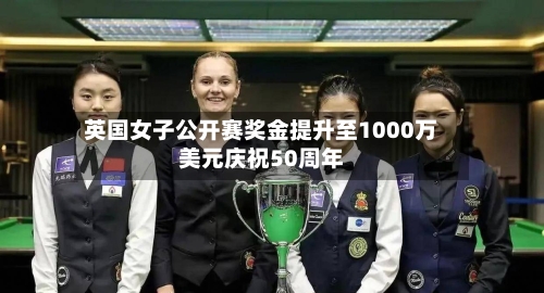 英国女子公开赛奖金提升至1000万美元庆祝50周年