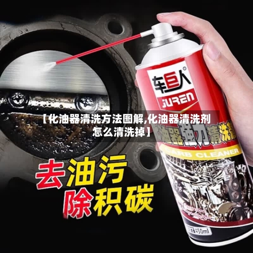 【化油器清洗方法图解,化油器清洗剂怎么清洗掉】