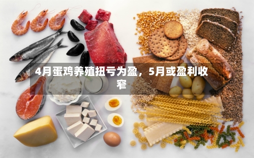 4月蛋鸡养殖扭亏为盈，5月或盈利收窄