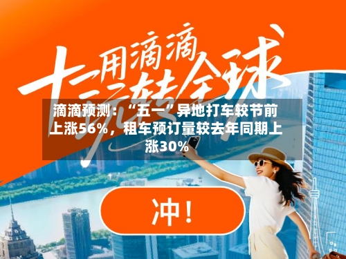滴滴预测：“五一”异地打车较节前上涨56%，租车预订量较去年同期上涨30%