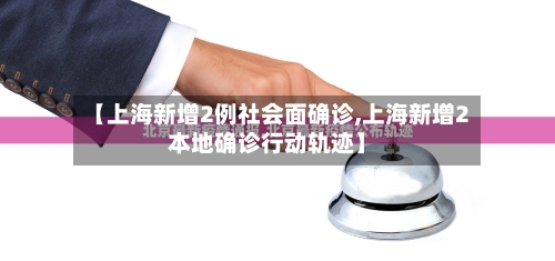 【上海新增2例社会面确诊,上海新增2本地确诊行动轨迹】