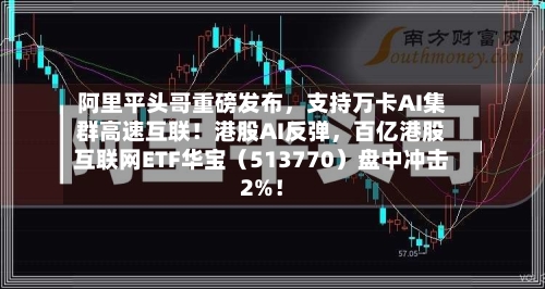 阿里平头哥重磅发布，支持万卡AI集群高速互联！港股AI反弹，百亿港股互联网ETF华宝（513770）盘中冲击2%！-第2张图片