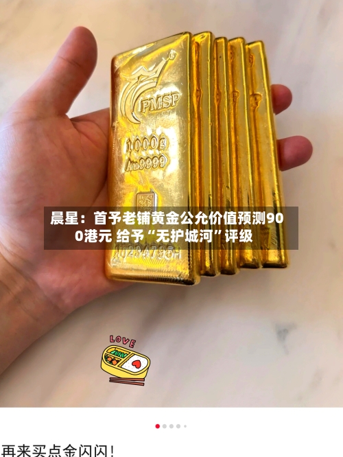 晨星：首予老铺黄金公允价值预测900港元 给予“无护城河”评级-第2张图片
