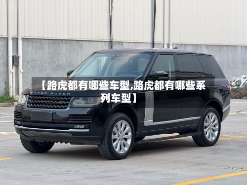 【路虎都有哪些车型,路虎都有哪些系列车型】