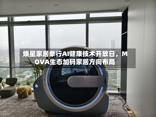 焕星家居举行AI健康技术开放日，MOVA生态加码家居方向布局-第2张图片