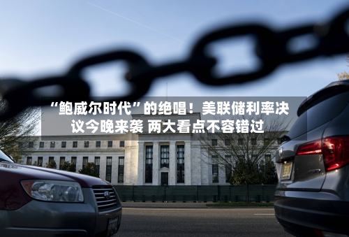 “鲍威尔时代”的绝唱！美联储利率决议今晚来袭 两大看点不容错过-第2张图片