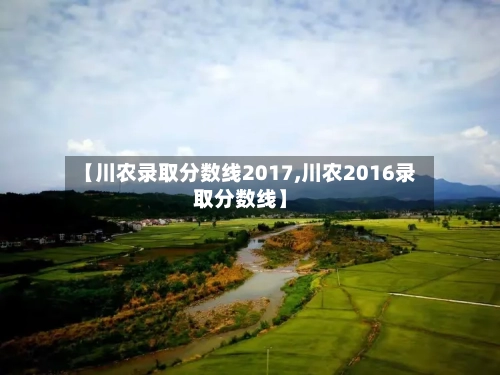 【川农录取分数线2017,川农2016录取分数线】