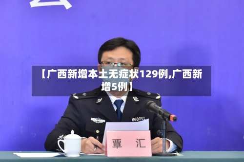 【广西新增本土无症状129例,广西新增5例】-第3张图片