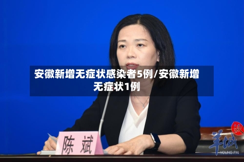 安徽新增无症状感染者5例/安徽新增无症状1例