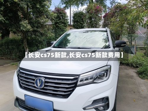 【长安cs75新款,长安cs75新款费用】-第2张图片