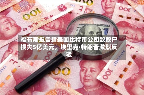 福布斯报告指美国比特币公司致散户损失5亿美元，埃里克·特朗普激烈反驳-第3张图片