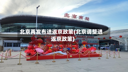 北京再发布进返京政策(北京调整进返京政策)-第3张图片