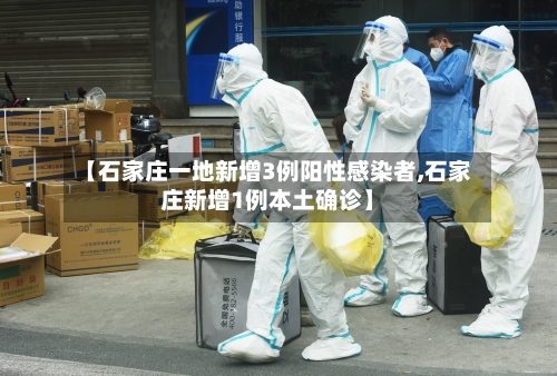 【石家庄一地新增3例阳性感染者,石家庄新增1例本土确诊】
