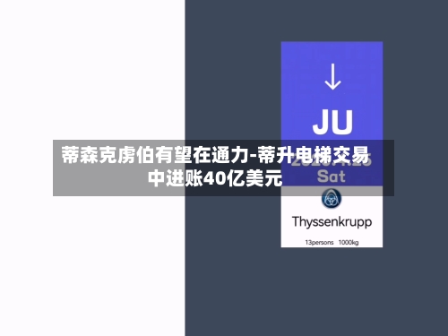 蒂森克虏伯有望在通力-蒂升电梯交易中进账40亿美元-第2张图片