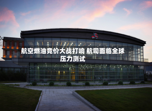 航空燃油竞价大战打响 航司面临全球压力测试-第2张图片