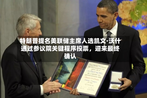 特朗普提名美联储主席人选凯文·沃什通过参议院关键程序投票	，迎来最终确认-第2张图片