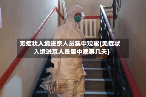 无症状入境进京人员集中观察(无症状入境进京人员集中观察几天)