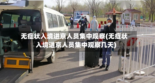 无症状入境进京人员集中观察(无症状入境进京人员集中观察几天)-第2张图片