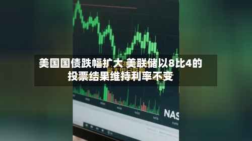 美国国债跌幅扩大 美联储以8比4的投票结果维持利率不变-第3张图片