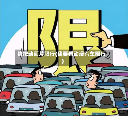 请把动画片限行(我要看动漫汽车限行)