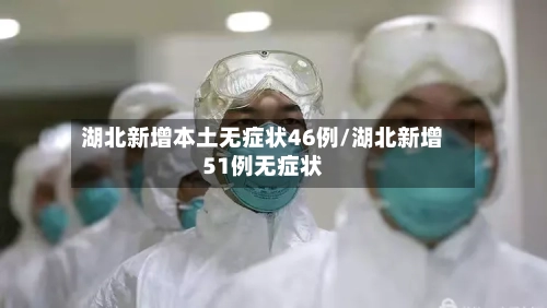 湖北新增本土无症状46例/湖北新增51例无症状