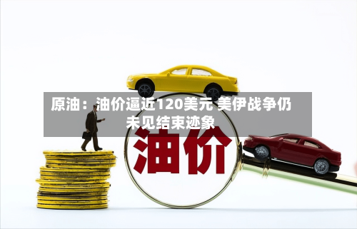 原油：油价逼近120美元 美伊战争仍未见结束迹象