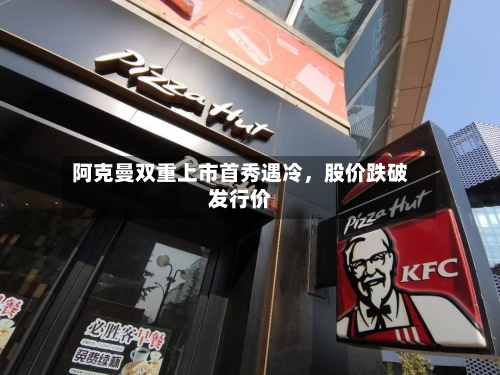 阿克曼双重上市首秀遇冷，股价跌破发行价-第2张图片