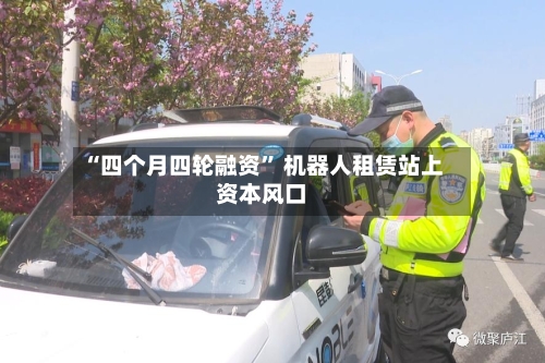 “四个月四轮融资” 机器人租赁站上资本风口-第3张图片