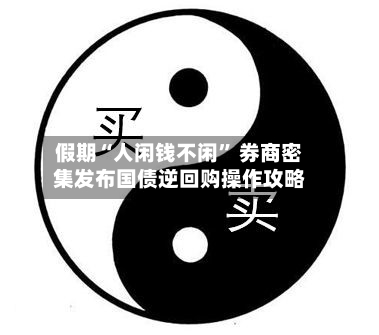 假期“人闲钱不闲” 券商密集发布国债逆回购操作攻略