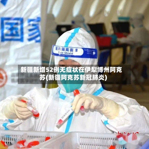 新疆新增52例无症状在伊犁博州阿克苏(新疆阿克苏新冠肺炎)-第2张图片