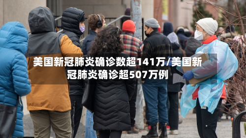 美国新冠肺炎确诊数超141万/美国新冠肺炎确诊超507万例