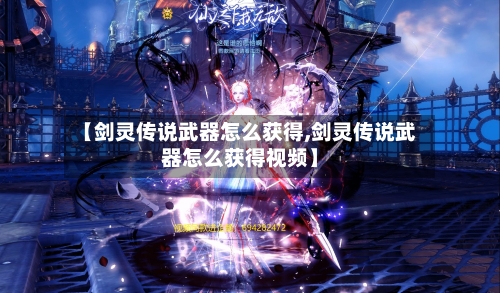 【剑灵传说武器怎么获得,剑灵传说武器怎么获得视频】-第2张图片