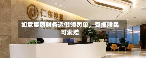 如意集团财务造假领罚单，受损股民可索赔-第2张图片