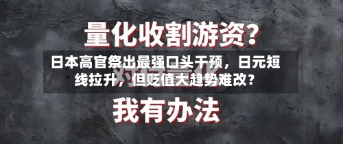 日本高官祭出最强口头干预，日元短线拉升	，但贬值大趋势难改？-第2张图片