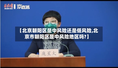 【北京朝阳区是中风险还是低风险,北京市朝阳区是中风险地区吗?】-第3张图片