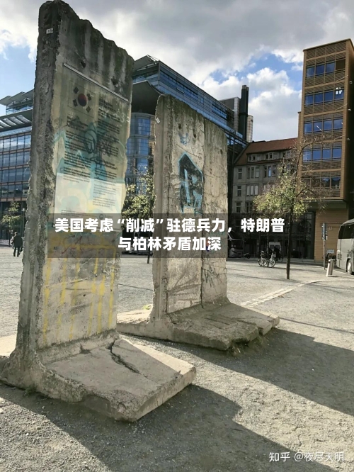 美国考虑“削减”驻德兵力，特朗普与柏林矛盾加深