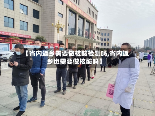 【省内返乡需要做核酸检测吗,省内返乡也需要做核酸吗】