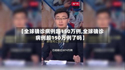 【全球确诊病例超150万例,全球确诊病例超150万例了吗】